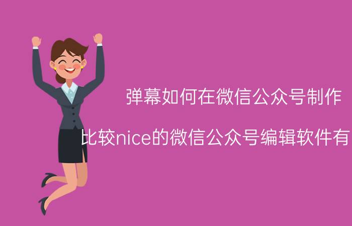 弹幕如何在微信公众号制作 比较nice的微信公众号编辑软件有哪些？